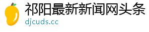 祁阳最新新闻网头条_分享热门信息